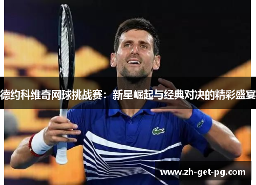 德约科维奇网球挑战赛：新星崛起与经典对决的精彩盛宴