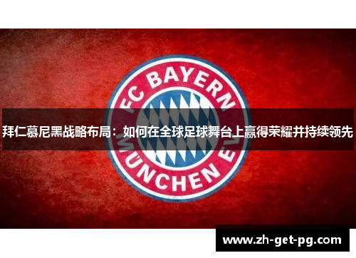 拜仁慕尼黑战略布局：如何在全球足球舞台上赢得荣耀并持续领先