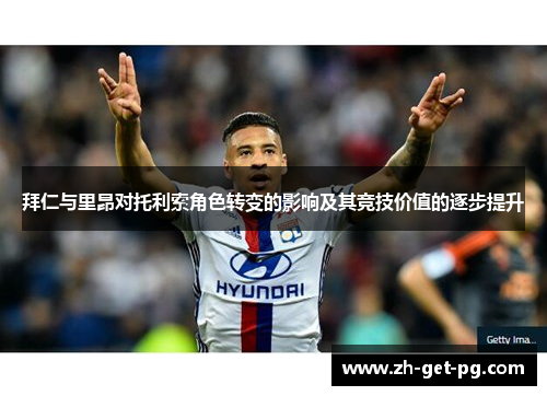 拜仁与里昂对托利索角色转变的影响及其竞技价值的逐步提升