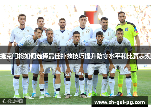 捷克门将如何选择最佳扑救技巧提升防守水平和比赛表现