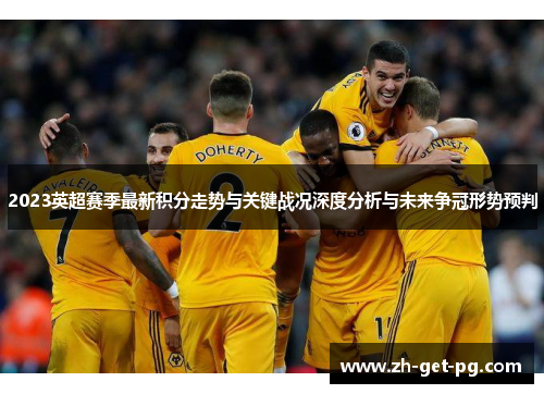 2023英超赛季最新积分走势与关键战况深度分析与未来争冠形势预判