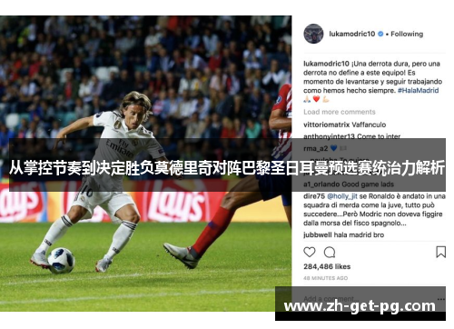 从掌控节奏到决定胜负莫德里奇对阵巴黎圣日耳曼预选赛统治力解析 从掌控节奏到决定胜负莫德里奇对阵巴黎圣日耳曼预选赛统治力解析