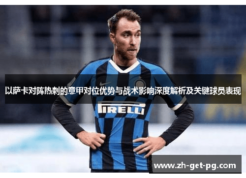 以萨卡对阵热刺的意甲对位优势与战术影响深度解析及关键球员表现 以萨卡对阵热刺的意甲对位优势与战术影响深度解析及关键球员表现