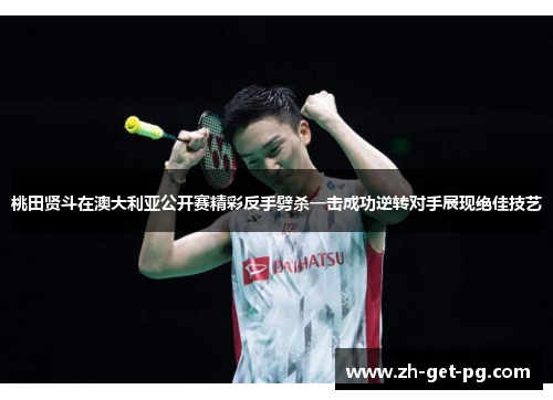 桃田贤斗在澳大利亚公开赛精彩反手劈杀一击成功逆转对手展现绝佳技艺