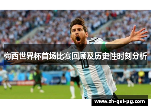 梅西世界杯首场比赛回顾及历史性时刻分析 梅西世界杯首场比赛回顾及历史性时刻分析