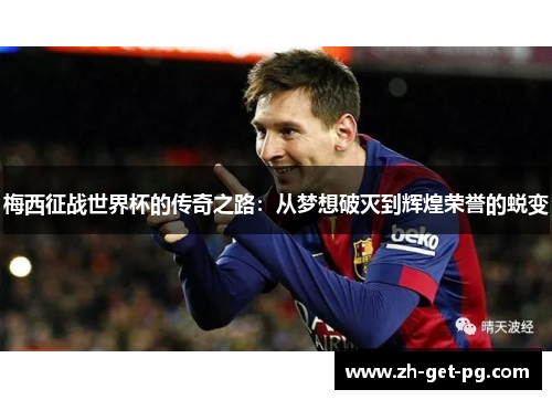 梅西征战世界杯的传奇之路:从梦想破灭到辉煌荣誉的蜕变 梅西征战世界杯的传奇之路:从梦想破灭到辉煌荣誉的蜕变