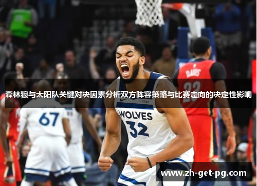 森林狼与太阳队关键对决因素分析双方阵容策略与比赛走向的决定性影响 森林狼与太阳队关键对决因素分析双方阵容策略与比赛走向的决定性影响