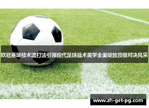 欧冠赛场技术流打法引领现代足球战术美学全面绽放顶级对决风采 欧冠赛场技术流打法引领现代足球战术美学全面绽放顶级对决风采