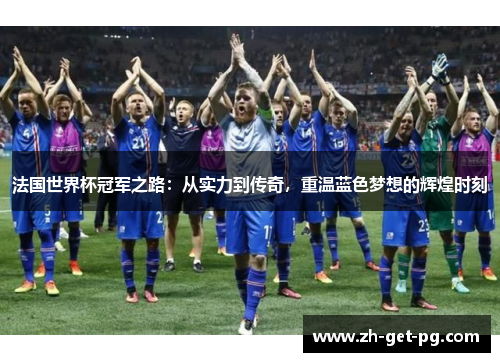 法国世界杯冠军之路：从实力到传奇，重温蓝色梦想的辉煌时刻