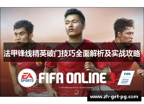法甲锋线精英破门技巧全面解析及实战攻略 法甲锋线精英破门技巧全面解析及实战攻略