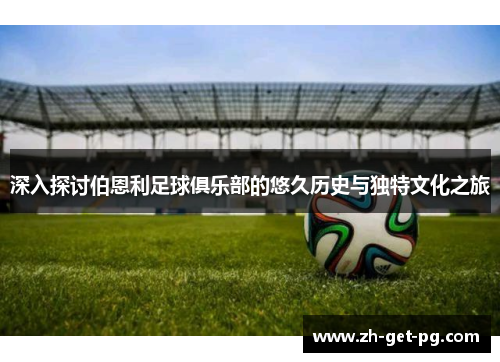 深入探讨伯恩利足球俱乐部的悠久历史与独特文化之旅 深入探讨伯恩利足球俱乐部的悠久历史与独特文化之旅