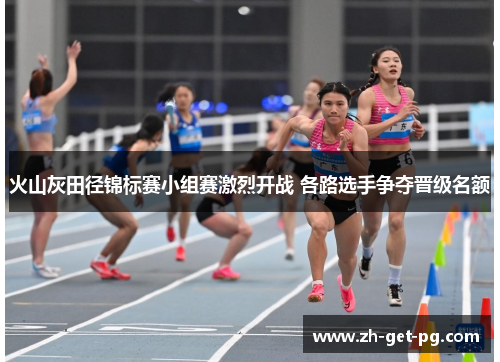 火山灰田径锦标赛小组赛激烈开战 各路选手争夺晋级名额 火山灰田径锦标赛小组赛激烈开战 各路选手争夺晋级名额