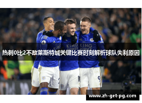 热刺0比2不敌莱斯特城关键比赛时刻解析球队失利原因 热刺0比2不敌莱斯特城关键比赛时刻解析球队失利原因