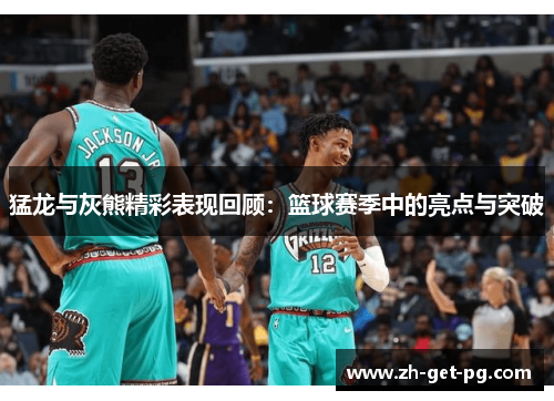 猛龙与灰熊精彩表现回顾：篮球赛季中的亮点与突破