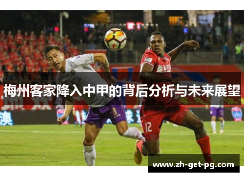梅州客家降入中甲的背后分析与未来展望 梅州客家降入中甲的背后分析与未来展望