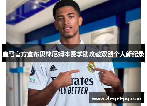 皇马官方宣布贝林厄姆本赛季助攻破双创个人新纪录 皇马官方宣布贝林厄姆本赛季助攻破双创个人新纪录