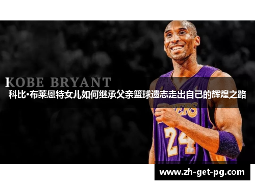 科比·布莱恩特女儿如何继承父亲篮球遗志走出自己的辉煌之路 科比·布莱恩特女儿如何继承父亲篮球遗志走出自己的辉煌之路
