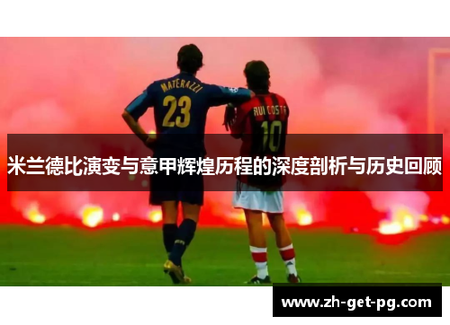米兰德比演变与意甲辉煌历程的深度剖析与历史回顾 米兰德比演变与意甲辉煌历程的深度剖析与历史回顾