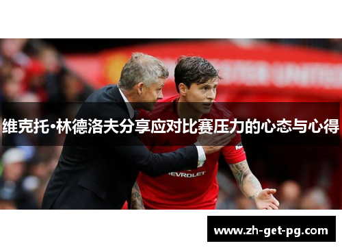 维克托·林德洛夫分享应对比赛压力的心态与心得