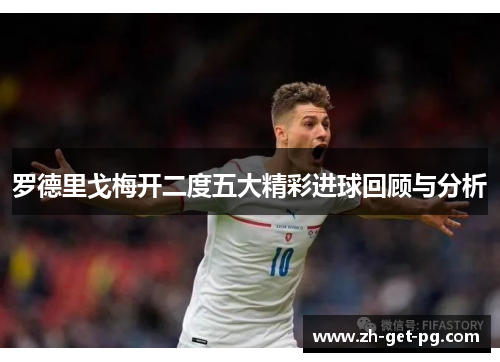 罗德里戈梅开二度五大精彩进球回顾与分析 罗德里戈梅开二度五大精彩进球回顾与分析