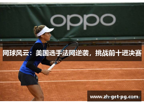 网球风云:美国选手法网逆袭,挑战前十进决赛 网球风云:美国选手法网逆袭,挑战前十进决赛