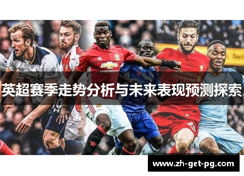 英超赛季走势分析与未来表现预测探索