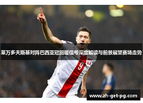 莱万多夫斯基对阵巴西亚冠回暖信号深度解读与前景展望赛场走势