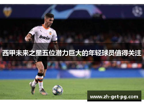 西甲未来之星五位潜力巨大的年轻球员值得关注