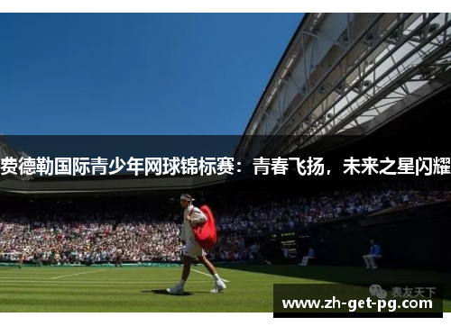 费德勒国际青少年网球锦标赛：青春飞扬，未来之星闪耀