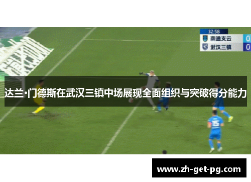 达兰·门德斯在武汉三镇中场展现全面组织与突破得分能力 达兰·门德斯在武汉三镇中场展现全面组织与突破得分能力