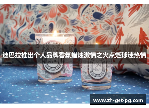 迪巴拉推出个人品牌香氛蜡烛激情之火点燃球迷热情 迪巴拉推出个人品牌香氛蜡烛激情之火点燃球迷热情