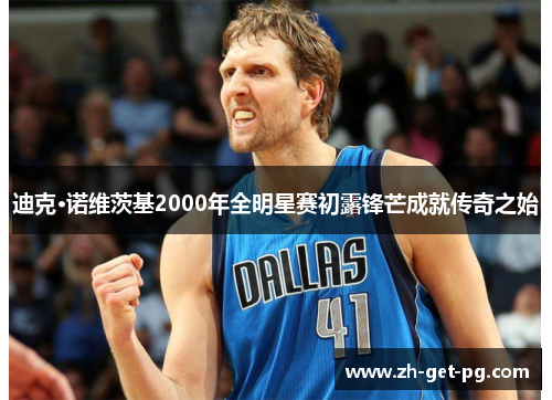 迪克·诺维茨基2000年全明星赛初露锋芒成就传奇之始 迪克·诺维茨基2000年全明星赛初露锋芒成就传奇之始