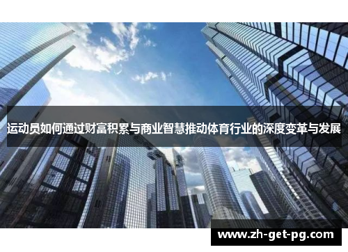 运动员如何通过财富积累与商业智慧推动体育行业的深度变革与发展 运动员如何通过财富积累与商业智慧推动体育行业的深度变革与发展