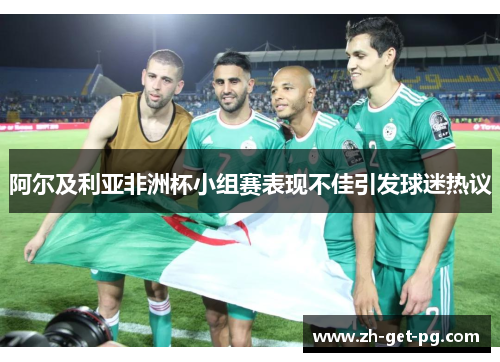 阿尔及利亚非洲杯小组赛表现不佳引发球迷热议
