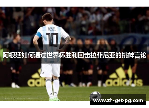 阿根廷如何通过世界杯胜利回击拉菲尼亚的挑衅言论
