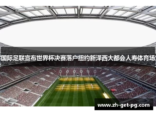 国际足联宣布世界杯决赛落户纽约新泽西大都会人寿体育场 国际足联宣布世界杯决赛落户纽约新泽西大都会人寿体育场