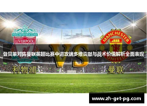 登贝莱对阵曼联英超比赛中进攻端多维贡献与战术价值解析全面表现 登贝莱对阵曼联英超比赛中进攻端多维贡献与战术价值解析全面表现