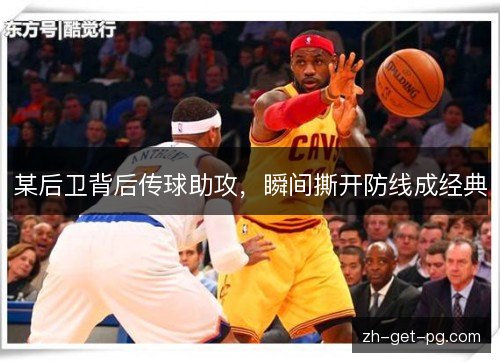 某后卫背后传球助攻,瞬间撕开防线成经典 某后卫背后传球助攻,瞬间撕开防线成经典